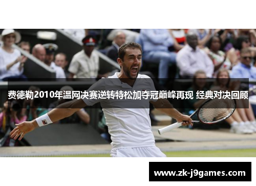 费德勒2010年温网决赛逆转特松加夺冠巅峰再现 经典对决回顾